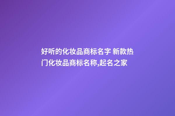 好听的化妆品商标名字 新款热门化妆品商标名称,起名之家-第1张-商标起名-玄机派